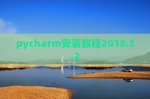 pycharm安装教程2018.3.2 pycharm安装教程2018.3.2